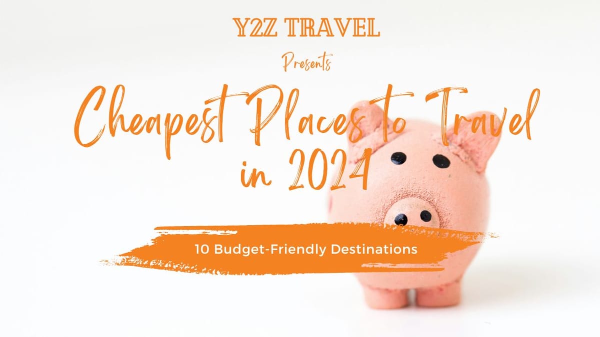 10 Budget-Friendly Destinations: Cheapest Places to Travel in 2024